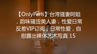 【OnlyFans】台湾骚妻阿姐，韵味骚货美人妻，性爱日常反差VIP订阅，日常性爱，自慰露出裸体艺术写真 15