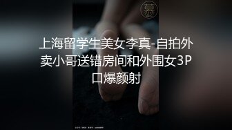 上海留学生美女李真-自拍外卖小哥送错房间和外围女3P口爆颜射