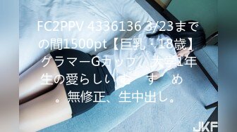 FC2PPV 4336136 3/23までの間1500pt【巨乳・18歳】グラマーGカップ、大学1年生の愛らしい む　す　め　。無修正、生中出し。