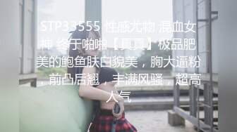 STP33555 性感尤物 混血女神 终于啪啪【真真】极品肥美的鲍鱼肤白貌美，胸大逼粉，前凸后翘，丰满风骚，超高人气