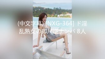 (中文字幕) [NXG-364] ド淫乱熟女の即尺逆ナンパ 8人