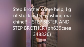 Step Brother come help, I got stuck in the washing machine!! - STEP SISTER AND STEP BROTHER (ph639caea348826)