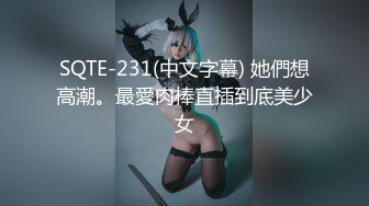 SQTE-231(中文字幕) 她們想高潮。最愛肉棒直插到底美少女