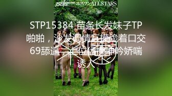 STP15384 苗条长发妹子TP啪啪，沙发调情互摸跪着口交69舔逼，上位猛操呻吟娇喘诱人