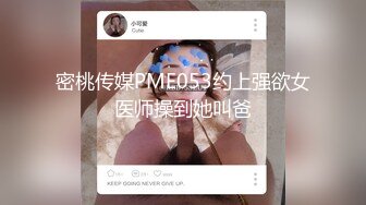 密桃传媒PME053约上强欲女医师操到她叫爸